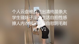 个人云盘被盗流出清纯苗条大学生骚妹子淫荡生活自拍性感撩人内衣展示洗澡自慰阴毛剃光了V1