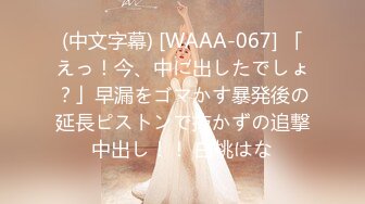 (中文字幕) [WAAA-067] 「えっ！今、中に出したでしょ？」早漏をゴマかす暴発後の延長ピストンで抜かずの追撃中出し！！ 白桃はな