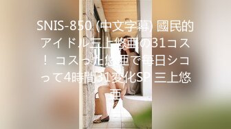 SNIS-850 (中文字幕) 國民的アイドル三上悠亜の31コス！ コスった悠亜で毎日シコって4時間31変化SP 三上悠亜