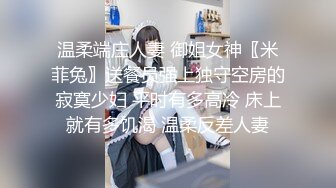 温柔端庄人妻 御姐女神〖米菲兔〗送餐员强上独守空房的寂寞少妇 平时有多高冷 床上就有多饥渴 温柔反差人妻