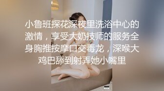 小鲁班探花深夜里洗浴中心的激情，享受大奶技师的服务全身胸推按摩口交毒龙，深喉大鸡巴舔到射弄她小嘴里