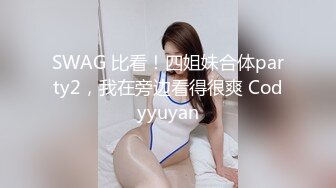 SWAG 比看！四姐妹合体party2，我在旁边看得很爽 Codyyuyan