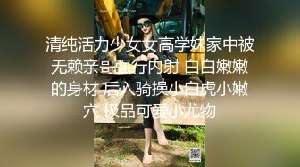 清纯活力少女女高学妹家中被无赖亲哥强行内射 白白嫩嫩的身材 后入骑操小白虎小嫩穴 极品可爱小尤物