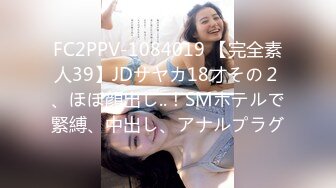 FC2PPV-1084019 【完全素人39】JDサヤカ18才その２、ほぼ顔出し..！SMホテルで緊縛、中出し、アナルプラグ