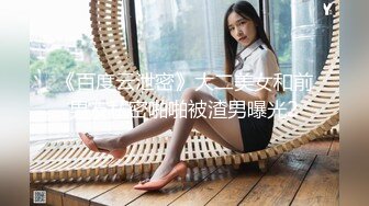 《百度云泄密》大二美女和前男友私密啪啪被渣男曝光2