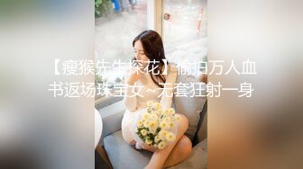 【瘦猴先生探花】偷拍万人血书返场珠宝女~无套狂射一身