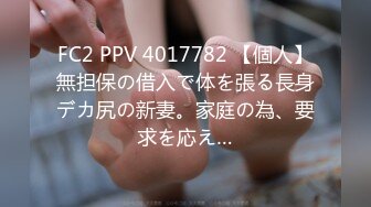 FC2 PPV 4017782 【個人】無担保の借入で体を張る長身デカ尻の新妻。家庭の為、要求を応え…