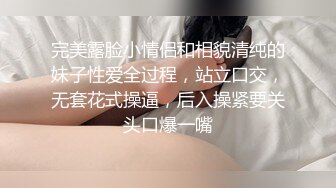 完美露脸小情侣和相貌清纯的妹子性爱全过程，站立口交，无套花式操逼，后入操紧要关头口爆一嘴